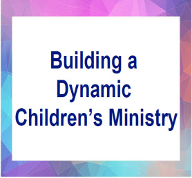 Building a Dynamic Children’s Ministry Webinar
